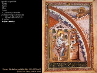 Kopasz Károly harmadik bibliája, 871–873 körül.
Róma, San Paolo fuori le mura
Egyházi központok
Fulda
Reims
Metz
Tours
A Csatorna partvidéke
Uralkodói megrendelések és
könyvfestő műhelyek
I. Lothar
Kopasz Károly
 