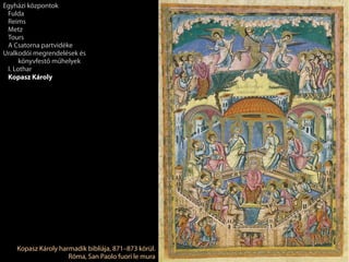 Kopasz Károly harmadik bibliája, 871–873 körül.
Róma, San Paolo fuori le mura
Egyházi központok
Fulda
Reims
Metz
Tours
A Csatorna partvidéke
Uralkodói megrendelések és
könyvfestő műhelyek
I. Lothar
Kopasz Károly
 