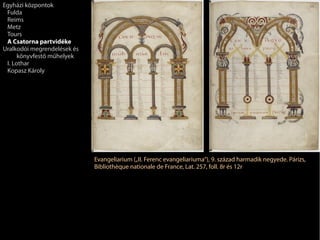 Evangeliarium („II. Ferenc evangeliariuma”), 9. század harmadik negyede. Párizs,
Bibliothèque nationale de France, Lat. 257, foll. 8r és 12r
Egyházi központok
Fulda
Reims
Metz
Tours
A Csatorna partvidéke
Uralkodói megrendelések és
könyvfestő műhelyek
I. Lothar
Kopasz Károly
 