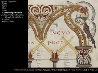 Evangeliarium. 9. század harmadik negyede. Párizs, Bibliothèque nationale de France, Lat. 257, fol. 12r
Egyházi központok
Fulda
Reims
Metz
Tours
A Csatorna partvidéke
Uralkodói megrendelések és
könyvfestő műhelyek
I. Lothar
Kopasz Károly
 
