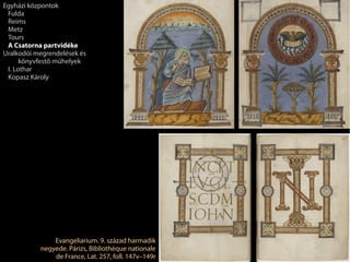 Evangeliarium. 9. század harmadik
negyede. Párizs, Bibliothèque nationale
de France, Lat. 257, foll. 147v–149r
Egyházi központok
Fulda
Reims
Metz
Tours
A Csatorna partvidéke
Uralkodói megrendelések és
könyvfestő műhelyek
I. Lothar
Kopasz Károly
 
