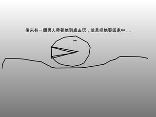 後來有一個男人帶著她到處去玩，並且把她娶回家中 .... 