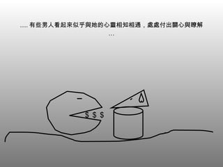 ..... 有些男人看起來似乎與她的心靈相知相通，處處付出關心與瞭解… ＄＄＄ 