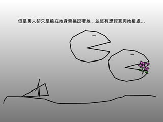但是男人卻只是繞在她身旁挑逗著她，並沒有想認真與她相處… 
