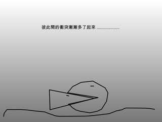 彼此間的衝突漸漸多了起來 ....................  