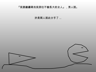 『我要繼續尋找我那位不會長大的女人』，男人說。 於是兩人就此分手了 ... 