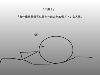 『不要！』… 『有什麼事是我可以與你一起去作的嗎？？』女人問。 NO 