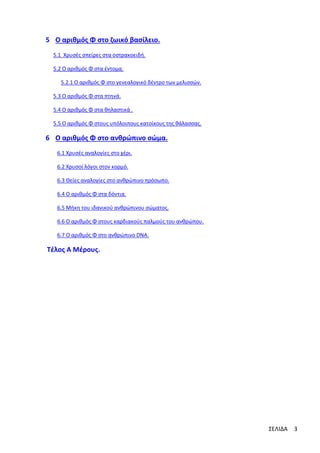 5 Ο αριθμός Φ στο ζωικό βασίλειο.
5.1 Χρυσές σπείρες στα οστρακοειδή.
5.2 Ο αριθμός Φ στα έντομα.
5.2.1 Ο αριθμός Φ στο γενεαλογικό δέντρο των μελισσών.
5.3 Ο αριθμός Φ στα πτηνά.
5.4 Ο αριθμός Φ στα θηλαστικά .
5.5 Ο αριθμός Φ στους υπόλοιπους κατοίκους της θάλασσας.

6 Ο αριθμός Φ στο ανθρώπινο σώμα.
6.1 Χρυσές αναλογίες στο χέρι.
6.2 Χρυσοί λόγοι στον κορμό.
6.3 Θείες αναλογίες στο ανθρώπινο πρόσωπο.
6.4 Ο αριθμός Φ στα δόντια.
6.5 Μήκη του ιδανικού ανθρώπινου σώματος.
6.6 Ο αριθμός Φ στους καρδιακούς παλμούς του ανθρώπου.
6.7 Ο αριθμός Φ στο ανθρώπινο DNA.

Τέλος Α Μέρους.

ΣΕΛΙΔΑ

3

 