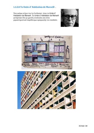 1.3.2.Β Τo Unite d' Habitation de Marseill .
Ένα ακόμα κτίριο του Le Corbusier είναι το Unite d'
Habitation de Marseill . Το Unite d' Habitation de Marseill
φτιάχτηκε όλο με χρυσές αναλογίες και είναι
χαρακτηριστικό παράδειγμα εφαρμογής του modulor.

ΣΕΛΙΔΑ 84

 
