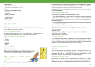 • Úlcera gástrica
• Perda de massa óssea
• Dificuldade de cicatrização das feridas

e a excreção de urina. Em Medicina são usados como medicamentos para controlar
a hipertensão arterial, diminuir edemas (inchaços) ou para combater a insuficiência
cardíaca congestiva (doença originada pela falência do coração).

EPO
• Aumento da viscosidade do sangue
• Convulsões
• Hipertensão
• Enfarte do miocárdio
• Enfarte cerebral
• Embolia pulmonar
• Anemia crónica
• Morte súbita

Os agentes mascarantes são utilizados para dissimular a presença de uma substância
ou de método dopante.
Porque são utilizados pelos atletas?
Normalmente os diuréticos são utilizados por duas razões:
1ª Para reduzir rapidamente o peso corporal em desportos em que há categorias
de pesos. O boxe, judo, halterofilismo e remo são exemplos destes desportos. No
culturismo, os diuréticos são usados como forma de “secar” os músculos, que assim
terão melhor aspecto.

SOBRE BETA-2 AGONISTAS

2ª Como tentativa de aumentar a excreção urinária e assim eliminar mais rapidamente
eventuais substâncias dopantes.

O que são?

Efeitos secundários potencialmente nefastos

Os beta-2 agonistas são medicamentos utilizados habitualmente no tratamento da
asma e de outras doenças pulmonares.

• Desidratação (diminuição da água corporal) que pode conduzir à morte
• Cãibras musculares
• Doenças renais
• Hipotensão ortostática (tonturas ao passar da posição de deitado à de pé)
• Alterações do ritmo cardíaco
• Perda acentuada de sais minerais

Porque é que os atletas os utilizam?
Os atletas utilizam-nos de uma forma ilícita para obterem efeitos estimulantes e
anabolizantes, obtendo deste modo um aumento da massa muscular.
Efeitos secundários potencialmente nefastos
• Tremor
• Insónias
• Agitação
• Cefaleias
• Náuseas
• Cãibras
• Arritmias cardíacas

O que deves saber ainda
O uso de diuréticos está proibido no desporto. O seu uso não controlado pode ser
extremamente perigoso. Têm-se registado mortes em atletas que tomando diuréticos
tiveram problemas a nível cardíaco e renal. Para além disso, um atleta desidratado
vê as suas capacidades diminuídas e arrisca-se a ter uma lesão.
SOBRE GLUCOCORTICOSTERÓIDES

O que deves saber ainda

O que são?

Alguns beta-2 agonistas podem ser utilizados por via inalatória pelos
atletas asmáticos, desde que haja uma justificação terapêutica e
as instâncias competentes sejam devidamente notificadas.
SOBRE
DIURÉTICOS
MASCARANTES

E

OUTROS

AGENTES

O que são?
Os diuréticos são drogas que aumentam a produção
14

Os glucocorticosteróides são compostos sintéticos ou naturais relacionados com
as hormonas produzidas no córtex das glândulas supra-renais. São usados com fins
terapêuticos para suprimir a inflamação, a asma e a dor. Devido aos seus efeitos
secundários, só devem ser administrados com vigilância médica.
Porque é que os atletas os utilizam?
Normalmente são usados como anti-inflamatórios ou analgésicos. Os atletas
utilizam-nos de uma forma ilícita para facilitarem a recuperação após a actividade
desportiva, mas também por estas substâncias provocarem um efeito de euforia.
15

 