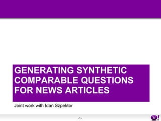 - 1 -
GENERATING SYNTHETIC
COMPARABLE QUESTIONS
FOR NEWS ARTICLES
Joint work with Idan Szpektor
 