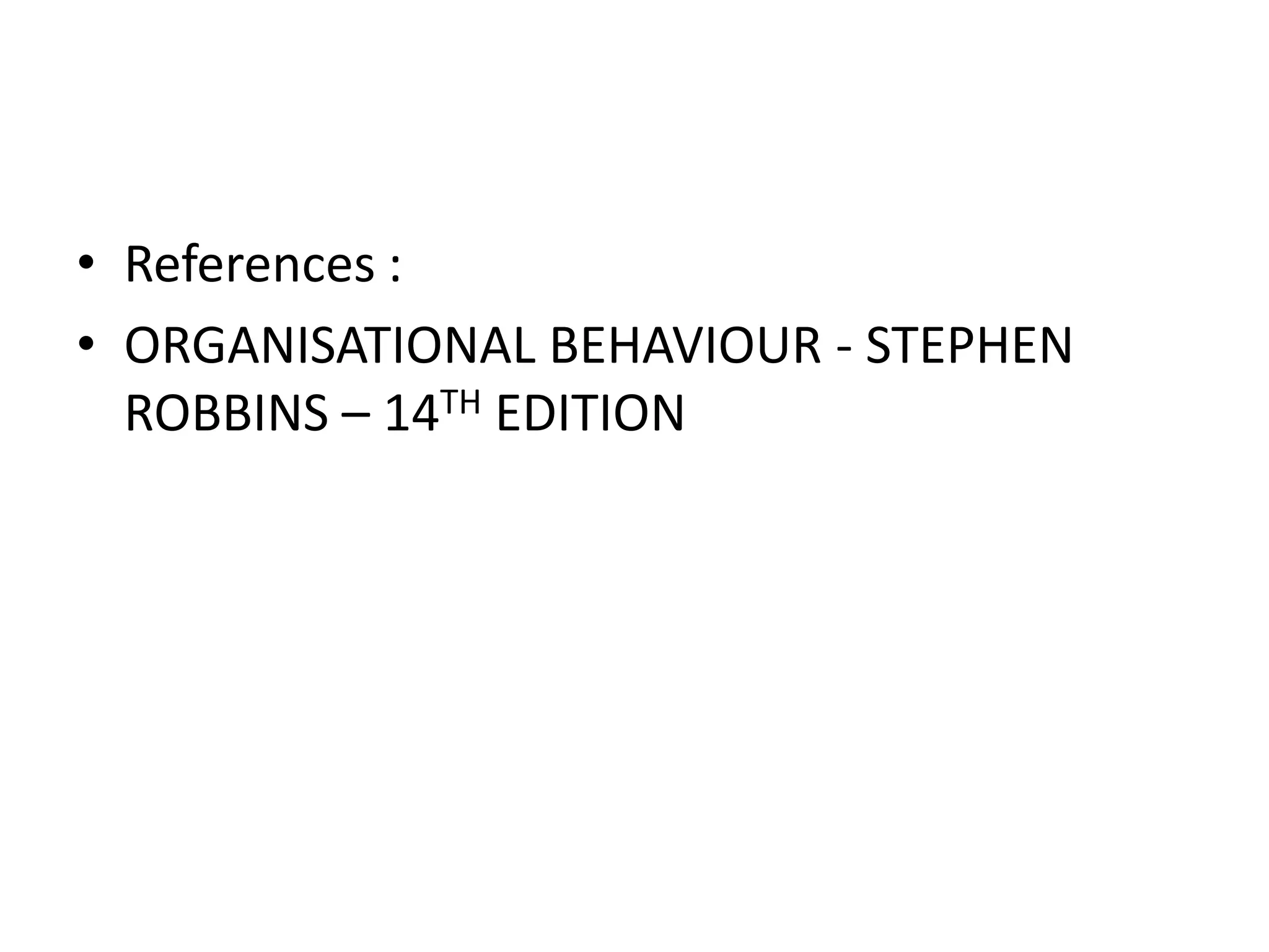 • References :
• ORGANISATIONAL BEHAVIOUR - STEPHEN
ROBBINS – 14TH EDITION
 