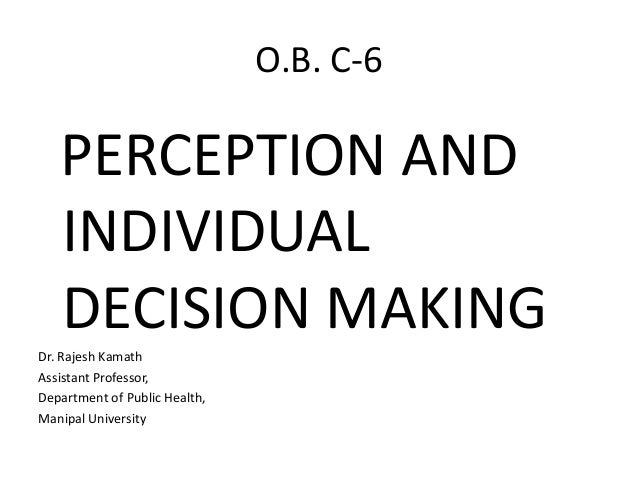 perception and decision making Organizational behaviour: perception and individual decision making: introduction: -what is perception- (00:00-01:02) factor influencing perception- (01:02-01:22) -individual v/s group decision making -team working and decision making -decision making in global environment -control process and decision making factor affecting perception- (01:22. perception and decision making Organizational behaviour: perception and individual decision making: introduction: -what is perception- (00:00-01:02) factor influencing perception- (01:02-01:22) -individual v/s group decision making -team working and decision making -decision making in global environment -control process and decision making factor affecting perception- (01:22.