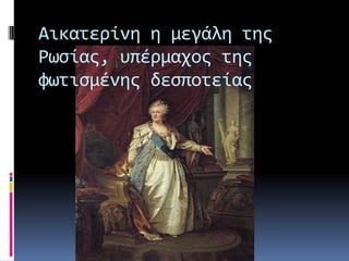 Αικατερίνη η μεγάλη τησ
Ρωςίασ, υπέρμαχοσ τησ
φωτιςμένησ δεςποτείασ
 
