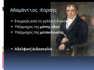 Αδαμάντιοσ Κοραήσ
 Επιρροϋσ από τη γαλλικό διανόηςη
 Τπϋρμαχοσ τησ μέςησ οδού
 Τπϋρμαχοσ τησ μετακένωςησ
 Αδελφική Διδαςκαλία
 