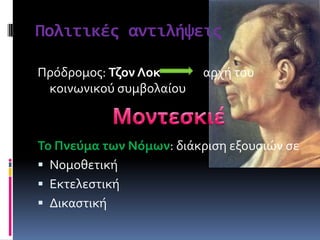 Πολιτικϋσ αντιλόψεισ
Πρόδρομοσ: Τζον Λοκ αρχό του
κοινωνικού ςυμβολαύου
Το Πνεύμα των Νόμων: διϊκριςη εξουςιών ςε
 Νομοθετικό
 Εκτελεςτικό
 Δικαςτικό
 
