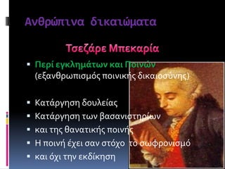 Ανθρώπινα δικαιώματα
 Περί εγκλημάτων και Ποινών
(εξανθρωπιςμόσ ποινικόσ δικαιοςύνησ)
 Κατϊργηςη δουλεύασ
 Κατϊργηςη των βαςανιςτηρύων
 και τησ θανατικόσ ποινόσ
 Η ποινό ϋχει ςαν ςτόχο το ςωφρονιςμό
 και όχι την εκδύκηςη
 