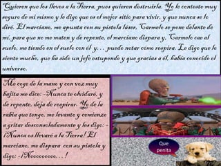 Quieren que los lleves a la Tierra, pues quieren destruirla. Yo le contesto muy
seguro de mi mismo y le digo que es el mej...