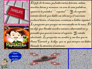 El jefe de la nave, pulsaba varios botones, salían
muchas letras y números, en una de esas palabras,
aparecía la palabra `...