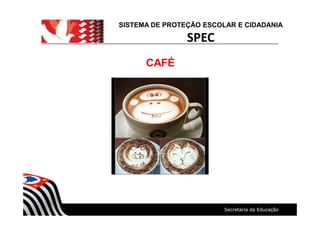 SISTEMA DE PROTEÇÃO ESCOLAR E CIDADANIA
SPEC
CAFÉ
 