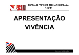 SISTEMA DE PROTEÇÃO ESCOLAR E CIDADANIA
SPEC
APRESENTAÇÃO
VIVÊNCIA
 