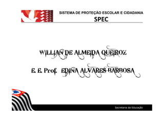 WILLIAN DE ALMEIDA QUEIROZ
E. E. Prof.ª EDINA ALVARES BARBOSA
SISTEMA DE PROTEÇÃO ESCOLAR E CIDADANIA
SPEC
 