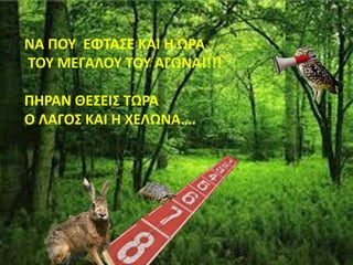ΝΑ ΠΟΥ ΕΦΤΑΣΕ ΚΑΙ Η ΩΡΑ
ΤΟΥ ΜΕΓΑΛΟΥ ΤΟΥ ΑΓΩΝΑ!!!!
ΠΗΡΑΝ ΘΕΣΕΙΣ ΤΩΡΑ
Ο ΛΑΓΟΣ ΚΑΙ Η ΧΕΛΩΝΑ….
 