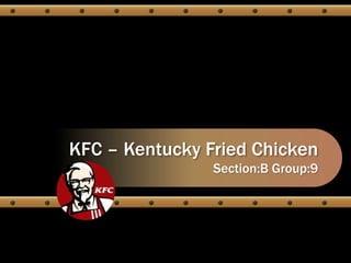 KFC – Kentucky Fried Chicken 
Section:B Group:9 
 