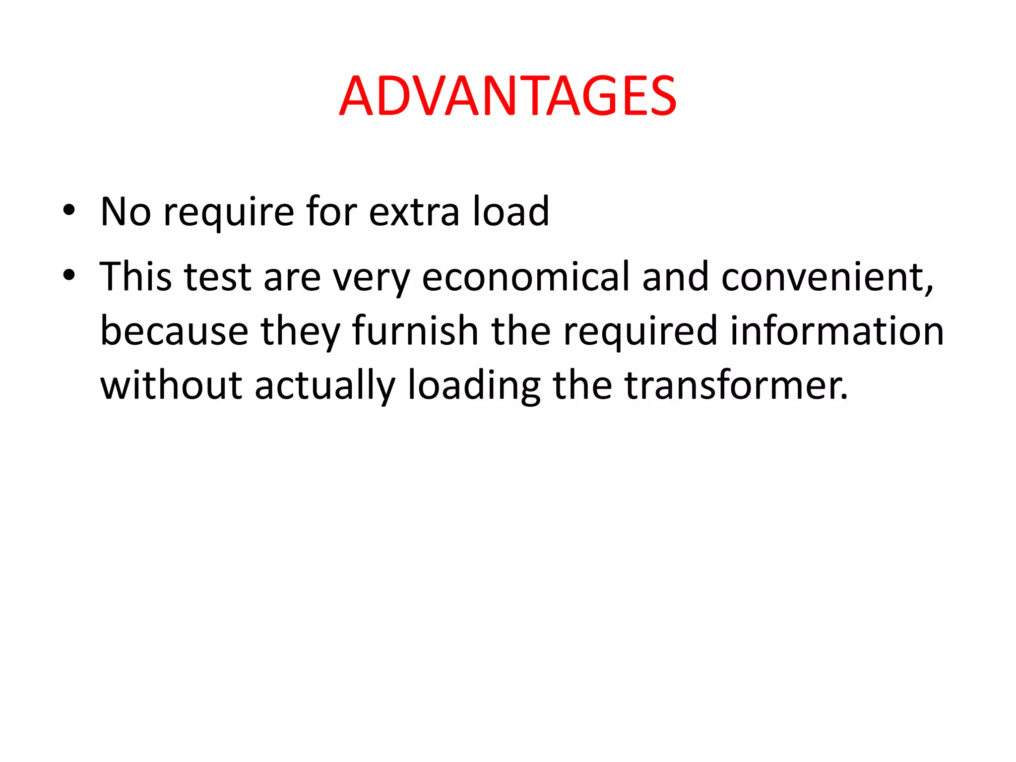 ADVANTAGES 
• No require for extra load 
• This test are very economical and convenient, 
because they furnish the required information 
without actually loading the transformer. 
 