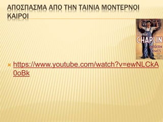 ΑΠΟΣΠΑΣΜΑ ΑΠΟ ΤΗΝ ΤΑΙΝΙΑ ΜΟΝΤΕΡΝΟΙ
ΚΑΙΡΟΙ
 https://www.youtube.com/watch?v=ewNLCkA
0oBk
 