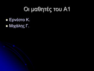 Οι μαθητές του Α1
 Ερνέστο Κ.
 Μιχάλης Γ.
 