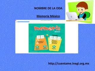 NOMBRE DE LA ODA
Memoria México
http://cuentame.inegi.org.mx
 