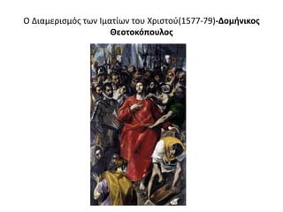 O Διαμερισμός των Ιματίων του Χριστού(1577-79)-Δομήνικος
Θεοτοκόπουλος
 