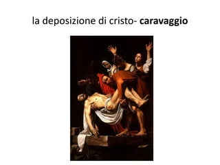 la deposizione di cristo- caravaggio
 