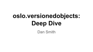 oslo.versionedobjects:
Deep Dive
Dan Smith