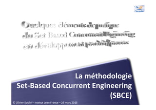 La	
  méthodologie	
  	
  
Set-­‐Based	
  Concurrent	
  Engineering	
  
(SBCE)	
  
©	
  Olivier	
  Soulié	
  –	
  Ins1tut	
  Lean	
  France	
  –	
  26	
  mars	
  2015	
  
 