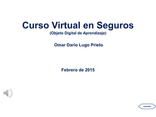 Curso Virtual en Seguros
(Objeto Digital de Aprendizaje)
Omar Dario Lugo Prieto
Febrero de 2015
Contenido
 