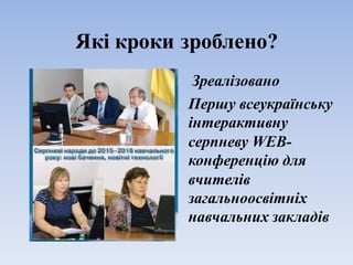 Які кроки зроблено?
Зреалізовано
Першу всеукраїнську
інтерактивну
серпневу WEB-
конференцію для
вчителів
загальноосвітніх
навчальних закладів
 