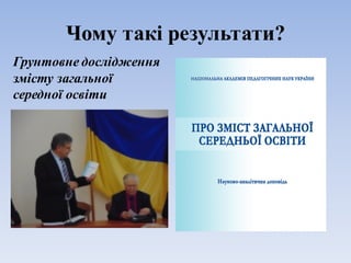 Чому такі результати?
Грунтовне дослідження
змісту загальної
середної освіти
 
