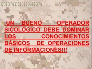  UN BUENO OPERADOR
SICOLÓGICO DEBE DOMINAR
LOS CONOCIMIENTOS
BÁSICOS DE OPERACIONES
DE INFORMACIONES!!!
 