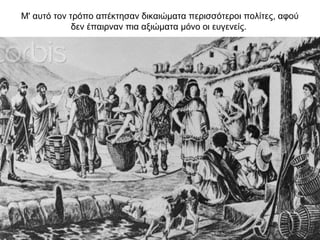 Μ' αυτό τον τρόπο απέκτησαν δικαιώµατα περισσότεροι πολίτες, αφού
δεν έπαιρναν πια αξιώµατα µόνο οι ευγενείς.
 