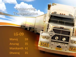 Outsourcing
Transportation
LG-09
Manoj 59
Anurag 35
Manikanth 41
Dheeraj 35
 