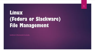 Linux
(Fedora or Slackware)
File Management
SARAH OSAMAH KAMIL
1
 