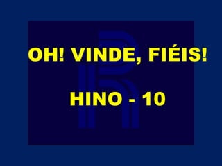 OH! VINDE, FIÉIS!
HINO - 10
 