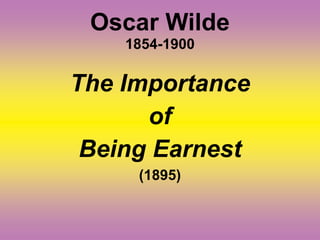 Oscar Wilde
1854-1900
The Importance
of
Being Earnest
(1895)
 