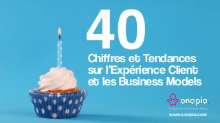Chiffres et Tendances
sur l’Expérience Client
et les Business Models
40
Driving Growth Through Disruptive Strategy
www.onopia.com
 