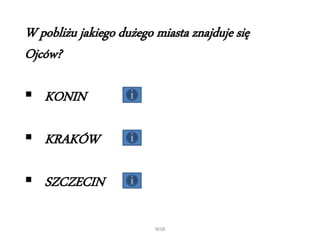 WSB
W pobliżu jakiego dużego miasta znajduje się
Ojców?
 KONIN
 KRAKÓW
 SZCZECIN
 