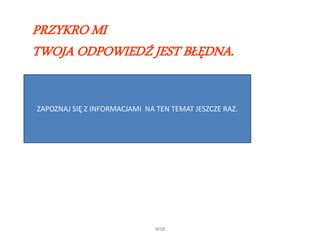 WSB
PRZYKRO MI
TWOJA ODPOWIEDŹ JEST BŁĘDNA.
ZAPOZNAJ SIĘ Z INFORMACJAMI NA TEN TEMAT JESZCZE RAZ.
 