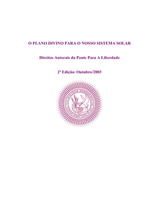 O PLANO DIVINO PARA O NOSSO SISTEMA SOLAR

Direitos Autorais da Ponte Para A Liberdade

2ª Edição: Outubro/2003

 
