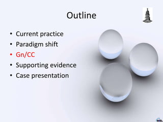 Outline
• Current practice
• Paradigm shift
• Gn/CC
• Supporting evidence
• Case presentation
 